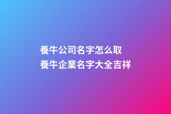 養牛公司名字怎么取 養牛企業名字大全吉祥-第1張-公司起名-玄機派